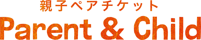 親子ペアチケット Parent & Child